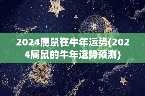 2024属鼠在牛年运势(2024属鼠的牛年运势预测)