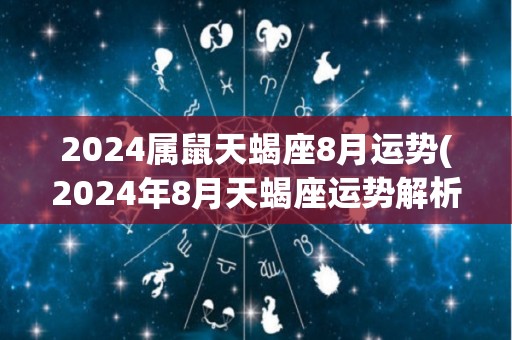 2024属鼠天蝎座8月运势(2024年8月天蝎座运势解析)