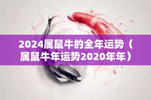 2024属鼠牛的全年运势（属鼠牛年运势2020年年）