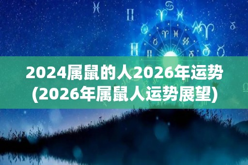2024属鼠的人2026年运势(2026年属鼠人运势展望)
