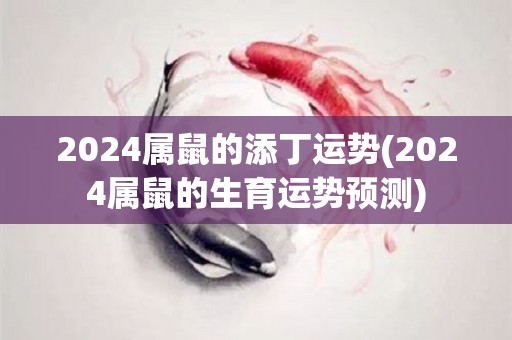 2024属鼠的添丁运势(2024属鼠的生育运势预测)