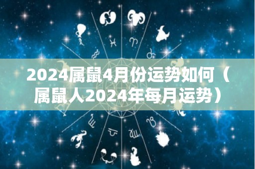 2024属鼠4月份运势如何（属鼠人2024年每月运势）