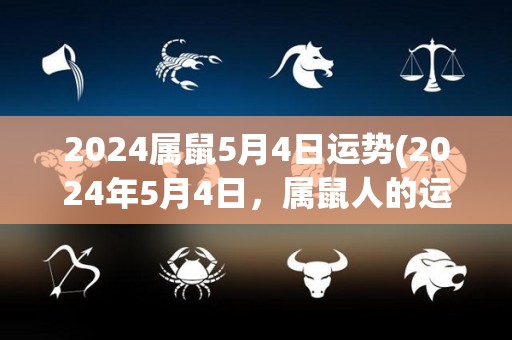 2024属鼠5月4日运势(2024年5月4日，属鼠人的运势如何？)
