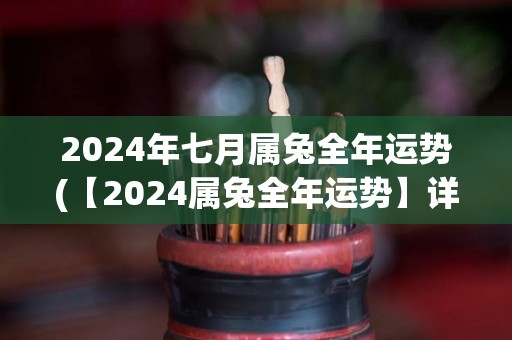 2024年七月属兔全年运势(【2024属兔全年运势】详解财富、事业、健康、感情！)