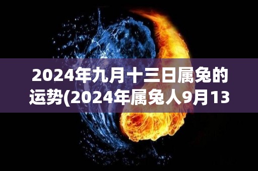 2024年九月十三日属兔的运势(2024年属兔人9月13日运势解读)