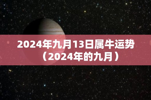 2024年九月13日属牛运势（2024年的九月）