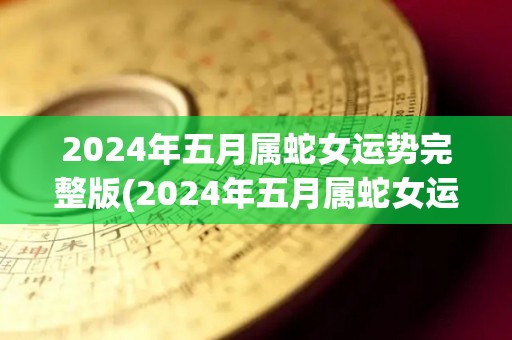 2024年五月属蛇女运势完整版(2024年五月属蛇女运势预测)