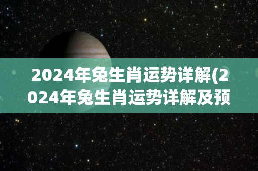 2024年兔生肖运势详解(2024年兔生肖运势详解及预测)