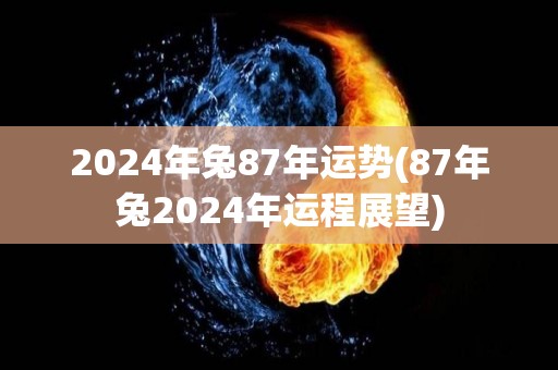 2024年兔87年运势(87年兔2024年运程展望)