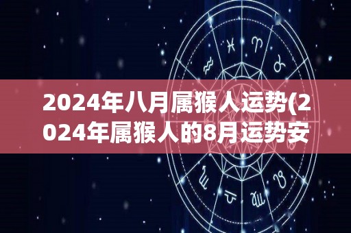 2024年八月属猴人运势(2024年属猴人的8月运势安康福泽。)