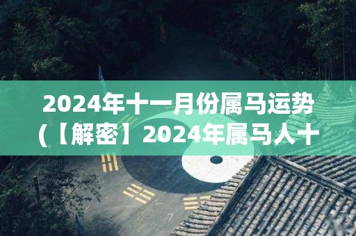 2024年十一月份属马运势(【解密】2024年属马人十一月运势详解)