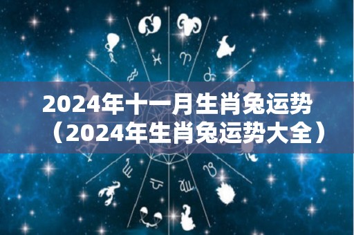 2024年十一月生肖兔运势（2024年生肖兔运势大全）