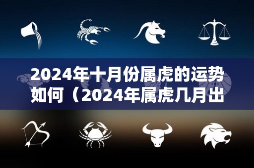 2024年十月份属虎的运势如何（2024年属虎几月出生好）