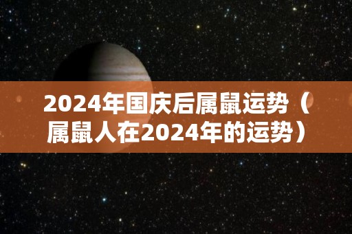 2024年国庆后属鼠运势（属鼠人在2024年的运势）