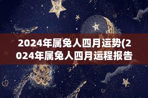 2024年属兔人四月运势(2024年属兔人四月运程报告)