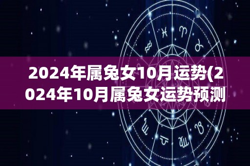 2024年属兔女10月运势(2024年10月属兔女运势预测)