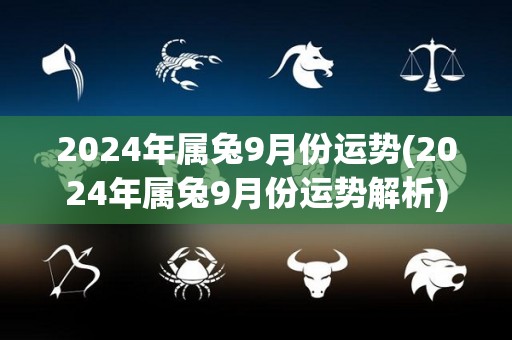 2024年属兔9月份运势(2024年属兔9月份运势解析)