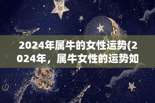 2024年属牛的女性运势(2024年，属牛女性的运势如何？)