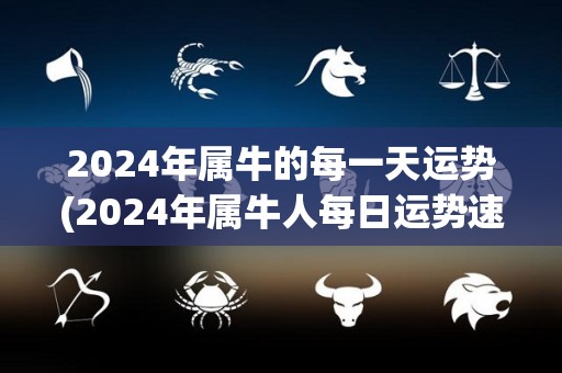 2024年属牛的每一天运势(2024年属牛人每日运势速览)