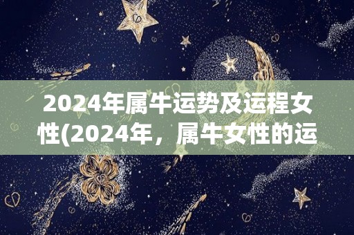 2024年属牛运势及运程女性(2024年，属牛女性的运势大揭秘)