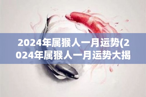 2024年属猴人一月运势(2024年属猴人一月运势大揭秘)