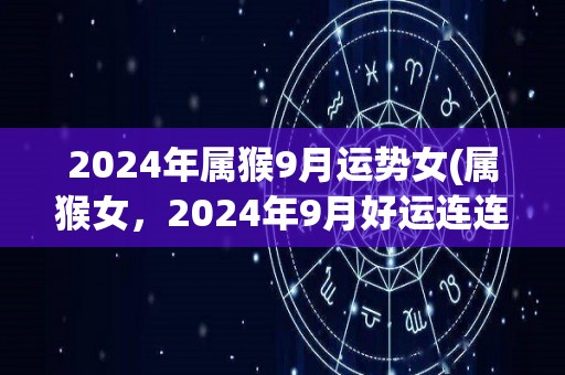 2024年属猴9月运势女(属猴女，2024年9月好运连连)