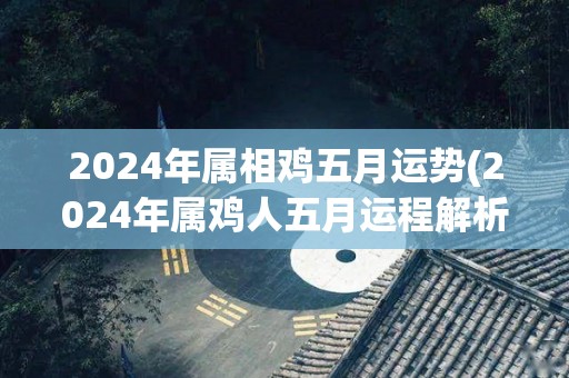 2024年属相鸡五月运势(2024年属鸡人五月运程解析)