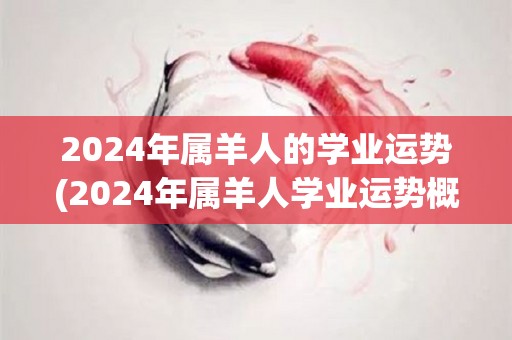 2024年属羊人的学业运势(2024年属羊人学业运势概览)