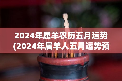 2024年属羊农历五月运势(2024年属羊人五月运势预测)