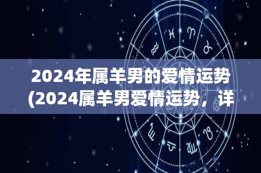 2024年属羊男的爱情运势(2024属羊男爱情运势，详解！)