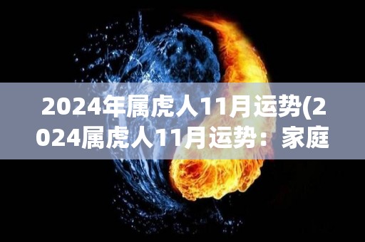 2024年属虎人11月运势(2024属虎人11月运势：家庭生活幸福美满)