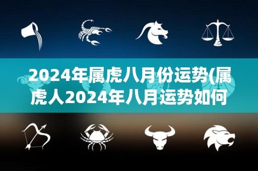 2024年属虎八月份运势(属虎人2024年八月运势如何？50字以内标题)
