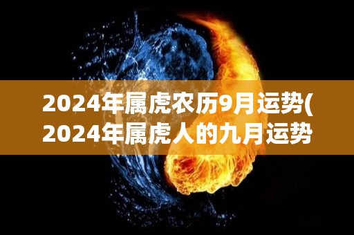 2024年属虎农历9月运势(2024年属虎人的九月运势展望)