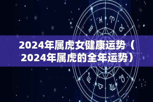 2024年属虎女健康运势（2024年属虎的全年运势）