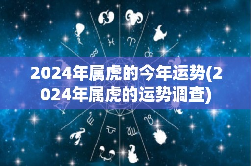 2024年属虎的今年运势(2024年属虎的运势调查)