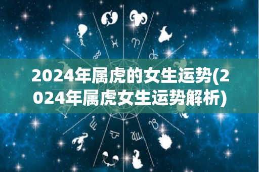 2024年属虎的女生运势(2024年属虎女生运势解析)