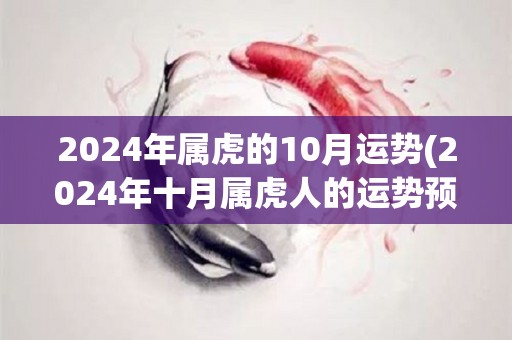 2024年属虎的10月运势(2024年十月属虎人的运势预测)