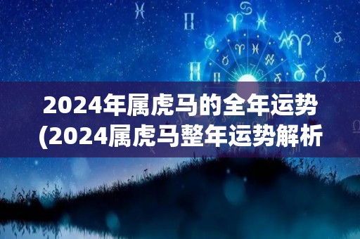 2024年属虎马的全年运势(2024属虎马整年运势解析)