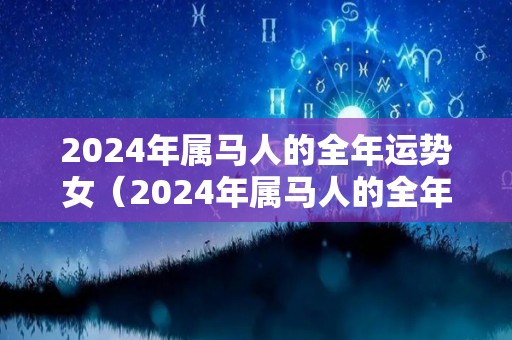 2024年属马人的全年运势女（2024年属马人的全年每月运势）