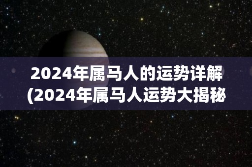 2024年属马人的运势详解(2024年属马人运势大揭秘！)