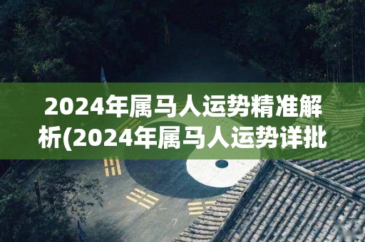 2024年属马人运势精准解析(2024年属马人运势详批)