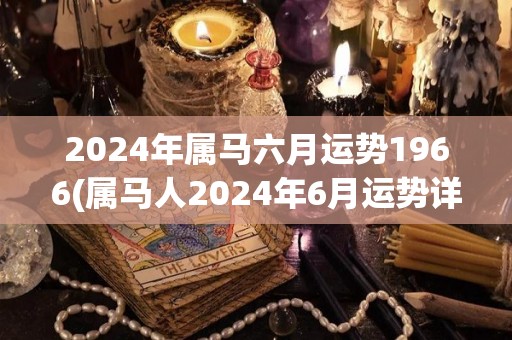 2024年属马六月运势1966(属马人2024年6月运势详解)