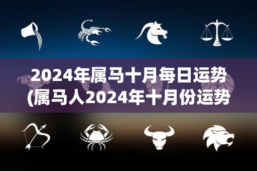 2024年属马十月每日运势(属马人2024年十月份运势详解)