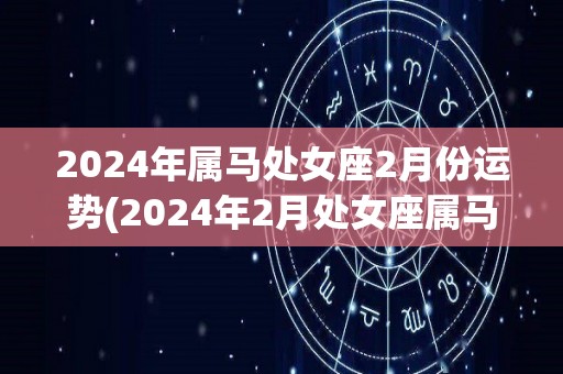 2024年属马处女座2月份运势(2024年2月处女座属马运势预测)