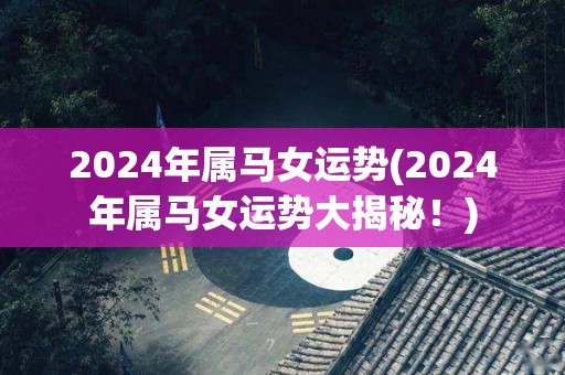 2024年属马女运势(2024年属马女运势大揭秘！)