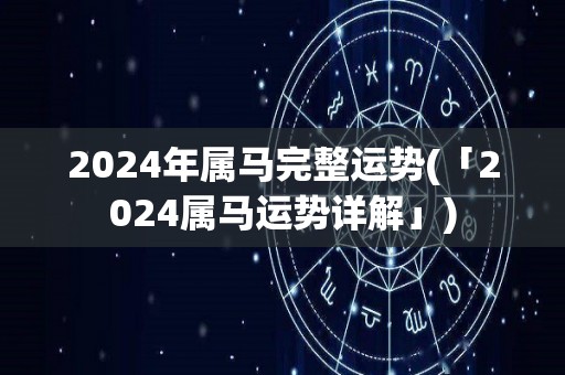 2024年属马完整运势(「2024属马运势详解」)