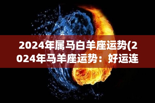 2024年属马白羊座运势(2024年马羊座运势：好运连连，机会不断！)