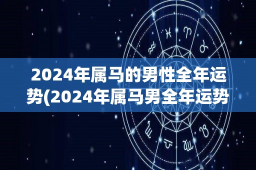 2024年属马的男性全年运势(2024年属马男全年运势)