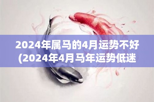 2024年属马的4月运势不好(2024年4月马年运势低迷)