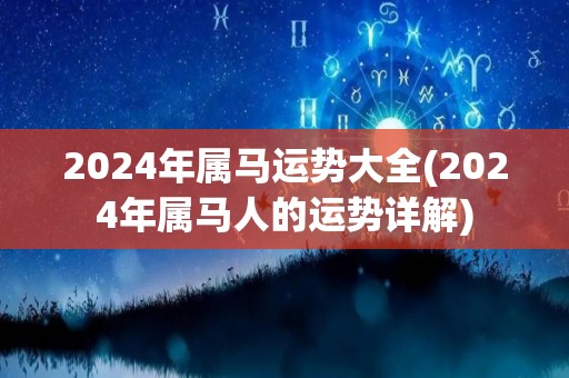 2024年属马运势大全(2024年属马人的运势详解)